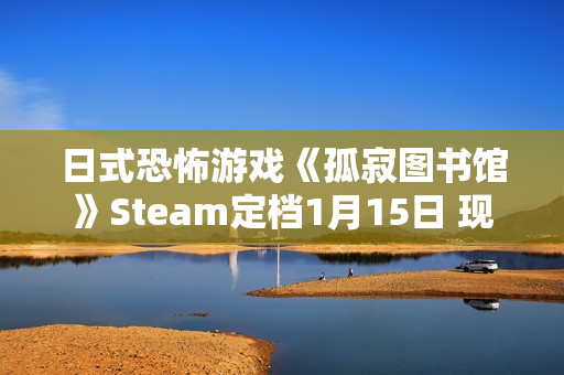 日式恐怖游戏《孤寂图书馆》Steam定档1月15日 现已推出试玩Demo