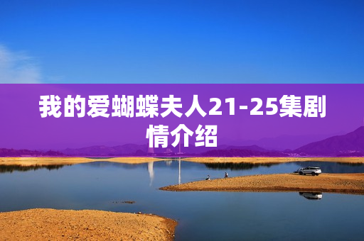 我的爱蝴蝶夫人21-25集剧情介绍