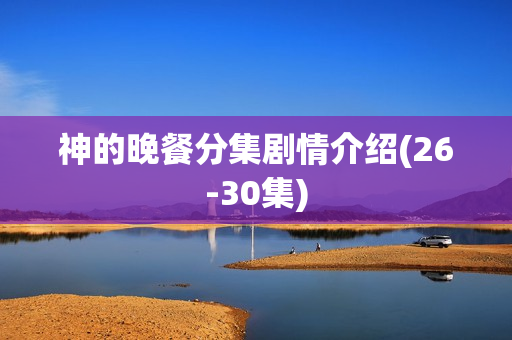 神的晚餐分集剧情介绍(26-30集)