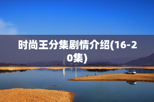 时尚王分集剧情介绍(16-20集) 时尚王分集剧情介绍(16-20集)