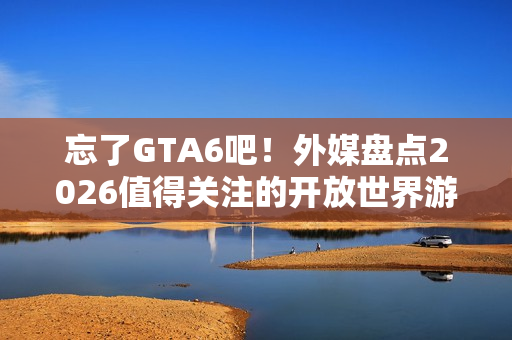 忘了GTA6吧！外媒盘点2026值得关注的开放世界游戏 《昭和米国物语》等