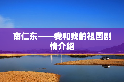 南仁东——我和我的祖国剧情介绍