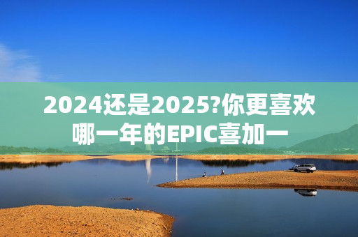 2024还是2025?你更喜欢哪一年的EPIC喜加一