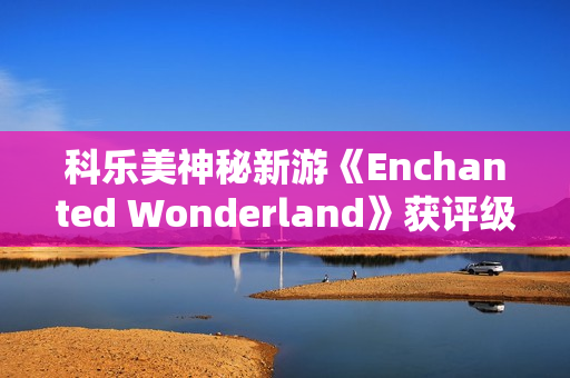 科乐美神秘新游《Enchanted Wonderland》获评级！魔法奇幻风还能用激光射UFO？
