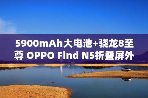 5900mAh大电池+骁龙8至尊 OPPO Find N5折叠屏外观曝光