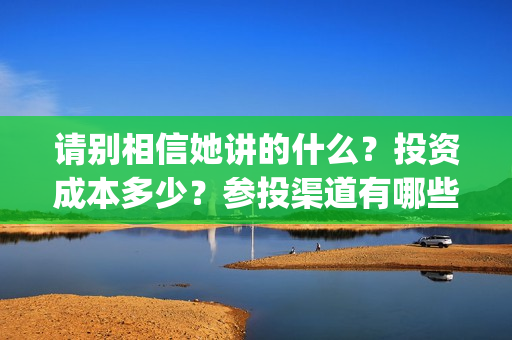 请别相信她讲的什么？投资成本多少？参投渠道有哪些？(请别相信她影评)