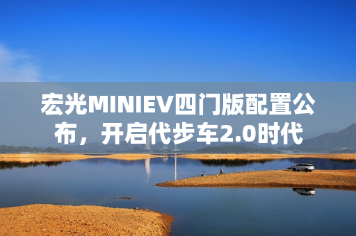 宏光MINIEV四门版配置公布，开启代步车2.0时代