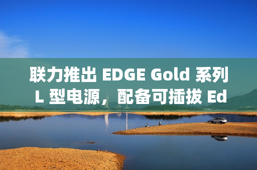 联力推出 EDGE Gold 系列 L 型电源，配备可插拔 Edge Hub 集线器