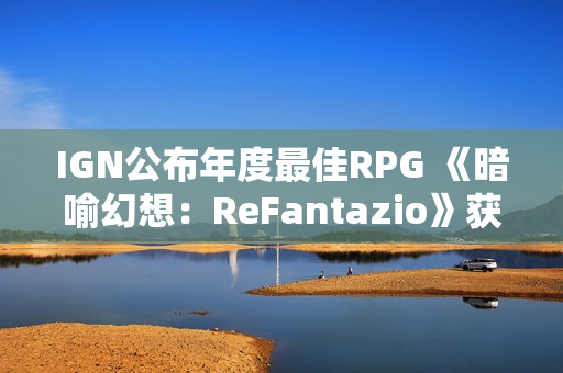 IGN公布年度最佳RPG 《暗喻幻想：ReFantazio》获胜