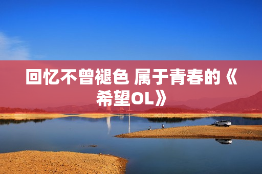 回忆不曾褪色 属于青春的《希望OL》 回忆不曾褪色 属于青春的《希望OL》