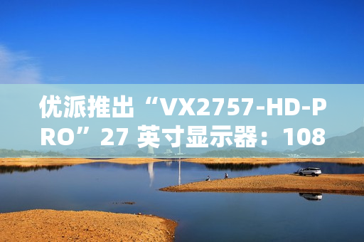 优派推出“VX2757-HD-PRO”27 英寸显示器：1080P 180Hz，799 元