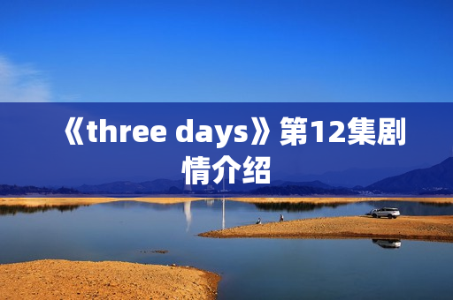《three days》第12集剧情介绍