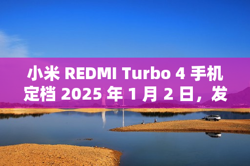 小米 REDMI Turbo 4 手机定档 2025 年 1 月 2 日，发布即开售