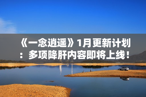 《一念逍遥》1月更新计划：多项降肝内容即将上线！