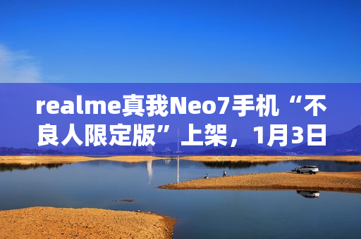 realme真我Neo7手机“不良人限定版”上架，1月3日首销