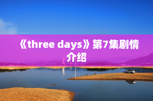 《three days》第7集剧情介绍