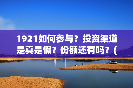 1921如何参与？投资渠道是真是假？份额还有吗？(1921年参加人员)