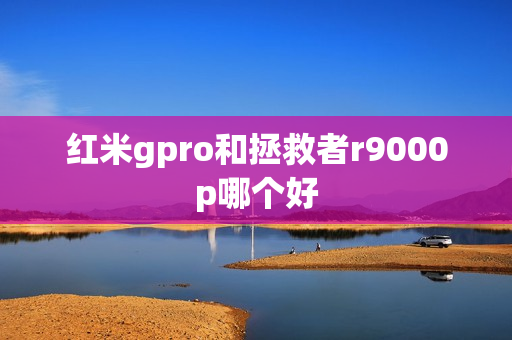 红米gpro和拯救者r9000p哪个好
