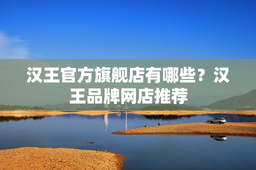 汉王官方旗舰店有哪些？汉王品牌网店推荐