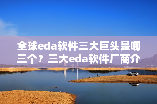 全球eda软件三大巨头是哪三个？三大eda软件厂商介绍