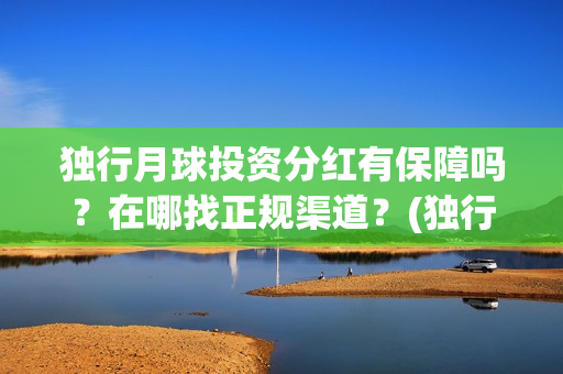 独行月球投资分红有保障吗？在哪找正规渠道？(独行月球投资方)