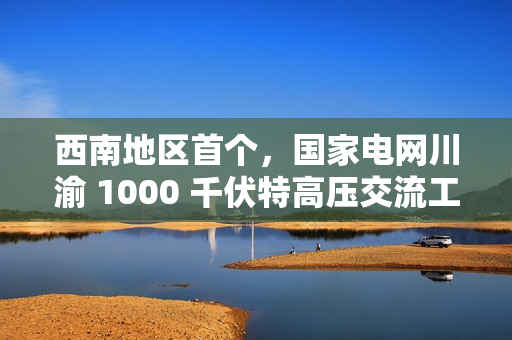 西南地区首个，国家电网川渝 1000 千伏特高压交流工程投运