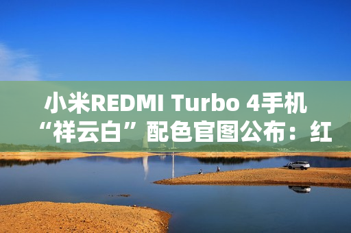 小米REDMI Turbo 4手机“祥云白”配色官图公布：红线点睛，质感出众