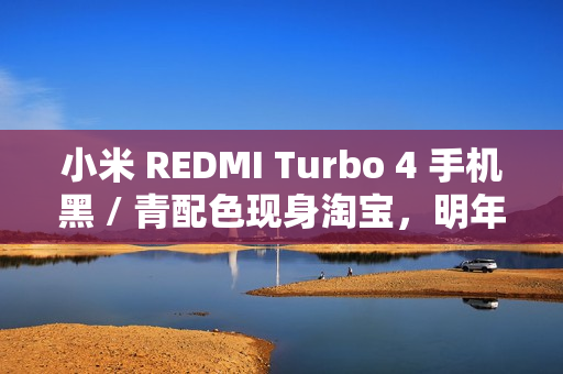 小米 REDMI Turbo 4 手机黑 / 青配色现身淘宝,明年 1 月 2 日发布 小米 REDMI Turbo 4 手机黑 / 青配色现身淘宝,明年 1 月 2 日发布