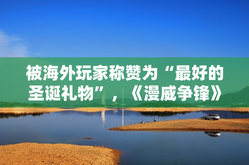 被海外玩家称赞为“最好的圣诞礼物”，《漫威争锋》究竟做了什么？