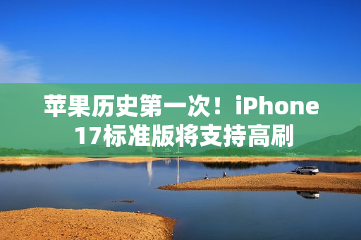 苹果历史第一次!iPhone 17标准版将支持高刷 苹果历史第一次!iPhone 17标准版将支持高刷