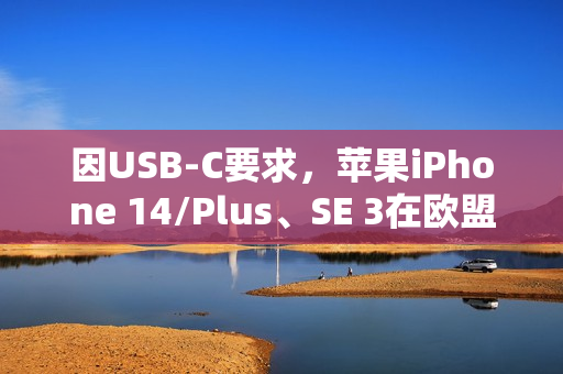 因USB-C要求,苹果iPhone 14/Plus、SE 3在欧盟多国下架 因USB-C要求,苹果iPhone 14/Plus、SE 3在欧盟多国下架