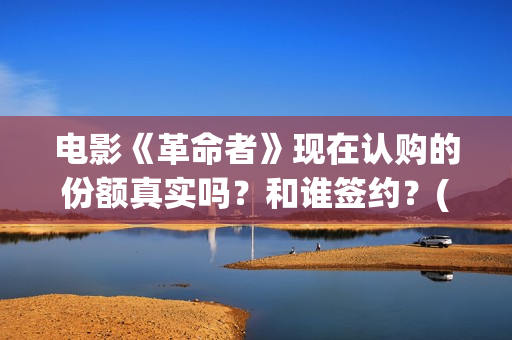 电影《革命者》现在认购的份额真实吗？和谁签约？(电影《革命者》观后感)