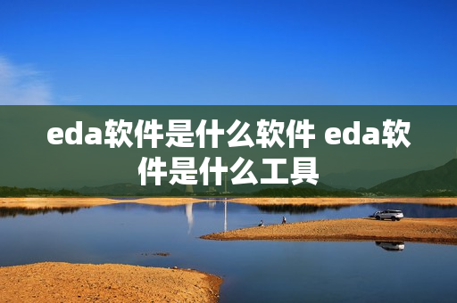 eda软件是什么软件 eda软件是什么工具 eda软件是什么软件 eda软件是什么工具