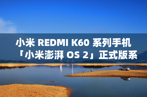 小米 REDMI K60 系列手机「小米澎湃 OS 2」正式版系统开启推送