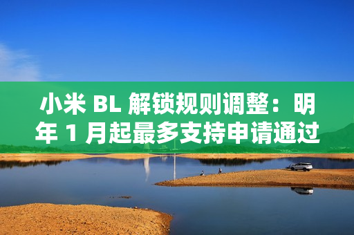 小米 BL 解锁规则调整:明年 1 月起最多支持申请通过用户在权限期内解锁 1 台绑定设备 小米 BL 解锁规则调整:明年 1 月起最多支持申请通过用户在权限期内解锁 1 台绑定设备