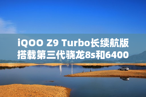iQOO Z9 Turbo长续航版搭载第三代骁龙8s和6400mAh电池，下月发布