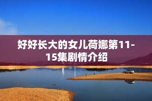 好好长大的女儿荷娜第11-15集剧情介绍