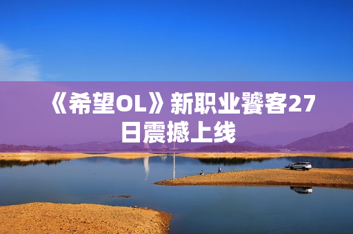 《希望OL》新职业饕客27日震撼上线