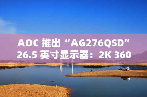 AOC 推出“AG276QSD”26.5 英寸显示器：2K 360Hz QD-OLED 搭 5W 双扬声器