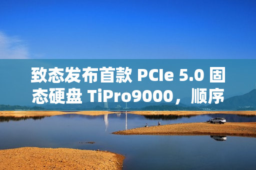 致态发布首款 PCIe 5.0 固态硬盘 TiPro9000，顺序读取达 14 GB/s