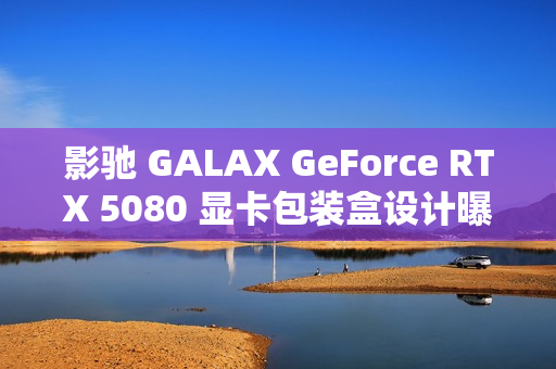 影驰 GALAX GeForce RTX 5080 显卡包装盒设计曝光
