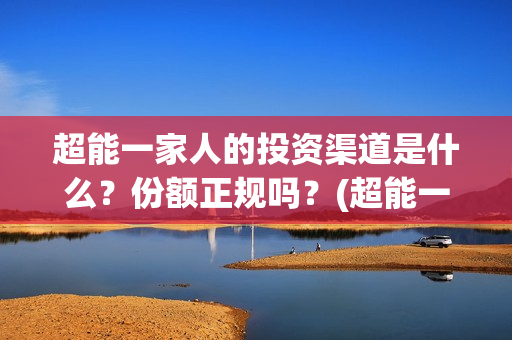 超能一家人的投资渠道是什么？份额正规吗？(超能一家人2021年)