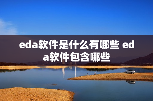 eda软件是什么有哪些 eda软件包含哪些 eda软件是什么有哪些 eda软件包含哪些