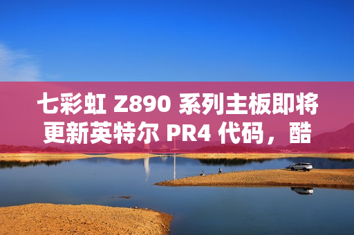 七彩虹 Z890 系列主板即将更新英特尔 PR4 代码,酷睿 Ultra 200S 游戏性能提升超 10% 七彩虹 Z890 系列主板即将更新英特尔 PR4 代码,酷睿 Ultra 200S 游戏性能提升超 10%