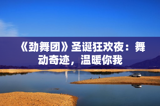 《劲舞团》圣诞狂欢夜：舞动奇迹，温暖你我