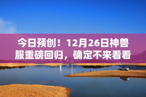 今日预创！12月26日神兽服重磅回归，确定不来看看吗？