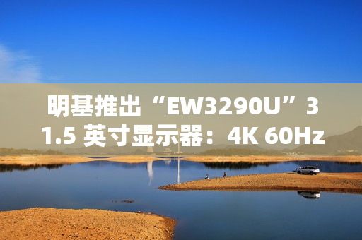 明基推出“EW3290U”31.5 英寸显示器：4K 60Hz + 自带扬声器