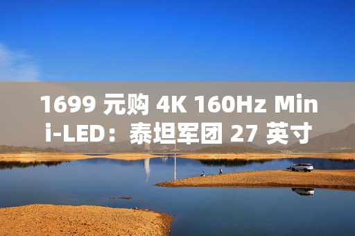 1699 元购 4K 160Hz Mini-LED：泰坦军团 27 英寸显示器国补新低（限今日）