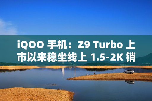 iQOO 手机：Z9 Turbo 上市以来稳坐线上 1.5-2K 销量冠军，将推出长续航版本