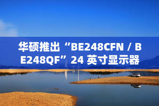 华硕推出“BE248CFN / BE248QF”24 英寸显示器：自带迷你主机安装支架、搭 1080P 面板